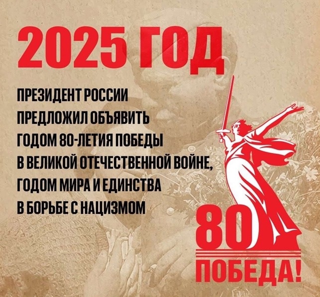 2025 ГОД ОБЪЯВЛЕН ПРЕЗИДЕНТОМ РФ Владимиром Владимировичем Путиным ГОДОМ 80-ЛЕТИЯ ПОБЕДЫ В ВЕЛИКОЙ ОТЕЧЕСТВЕННОЙ ВОЙНЕ, ГОДОМ МИРА И ЕДИНСТВА В БОРЬБЕ С НАЦИЗМОМ..